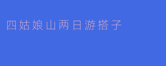 《四姑娘山两日游搭子招募：雪山海子徒步，寻找同频的旅行伙伴！》