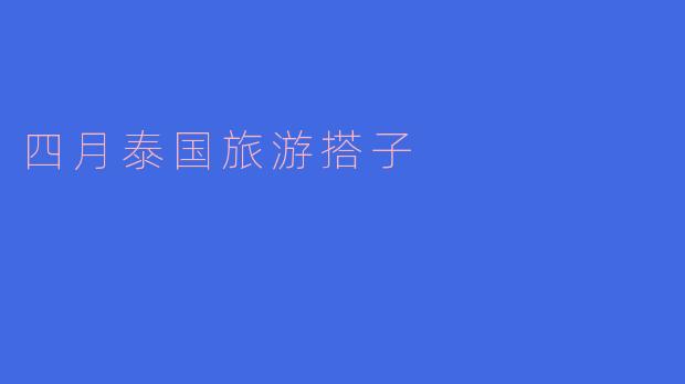 四月去泰国旅游找搭子，有什么需要注意的吗？
