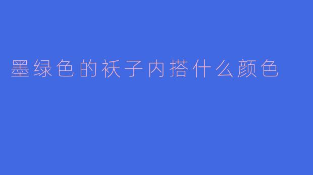 墨绿色袄子内搭指南：经典配色与时尚灵感