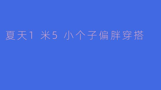 夏天1米5小个子偏胖穿搭
