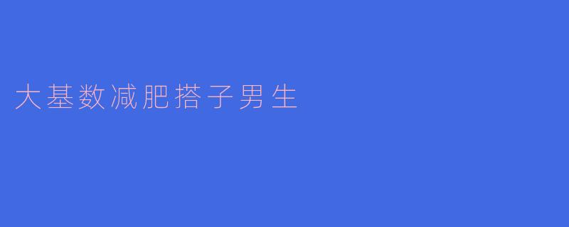 大基数减肥搭子男生