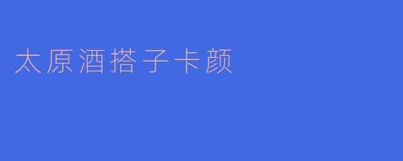 什么是“太原酒搭子卡颜”？具体怎么玩？