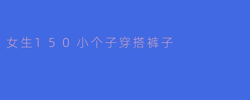 女生150小个子穿搭裤子