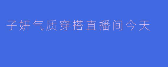 子妍气质穿搭直播间今天