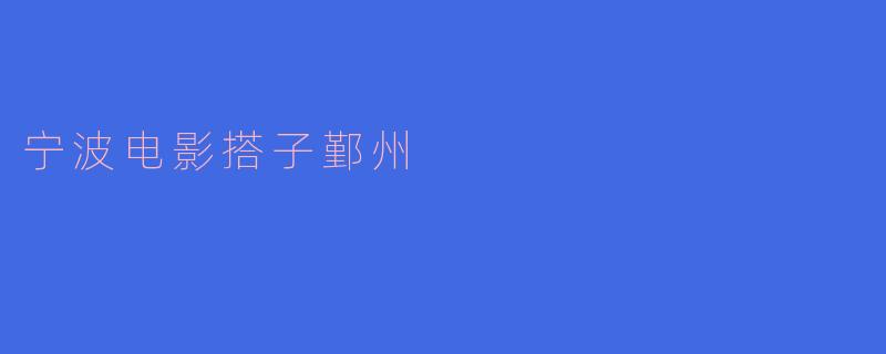 宁波鄞州有哪些适合电影爱好者一起观影和交流的场所或活动？