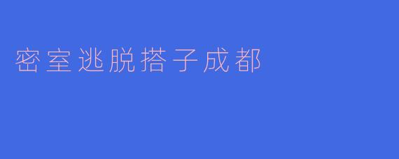 在成都玩密室逃脱，有没有靠谱的组队搭子推荐？
