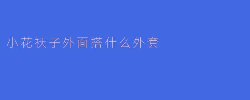 小花祆子外面搭什么外套