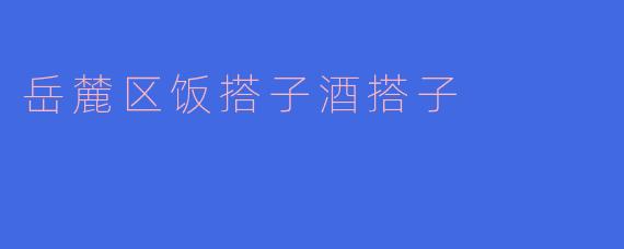 岳麓区饭搭子酒搭子