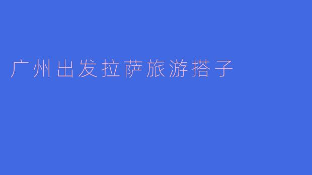 广州出发拉萨旅游搭子