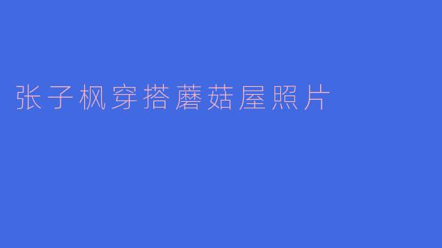 张子枫在蘑菇屋的穿搭风格是怎样的？