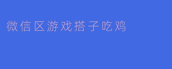 微信区游戏搭子吃鸡