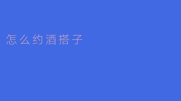 怎么约酒搭子