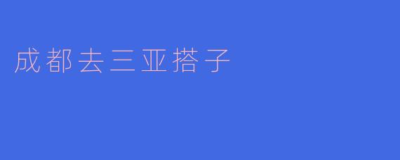 从成都出发去三亚，有没有一起的搭子？可以拼吃拼玩，互相拍照，计划XX月XX日左右出发，时间合适的来约！