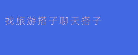 找旅游搭子聊天搭子
