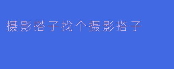 摄影搭子找个摄影搭子