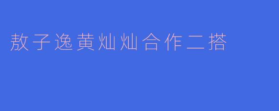 敖子逸黄灿灿合作二搭