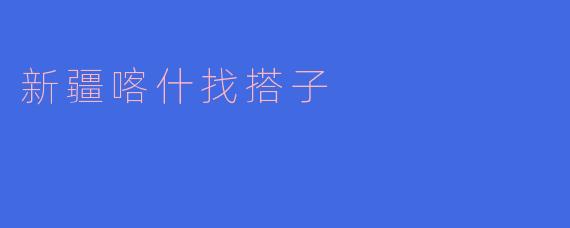 在新疆喀什怎么找旅游搭子？有推荐的方式或平台吗？