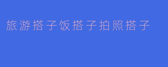 《旅游搭子、饭搭子、拍照搭子：当代年轻人的“精准社交”新趋势》