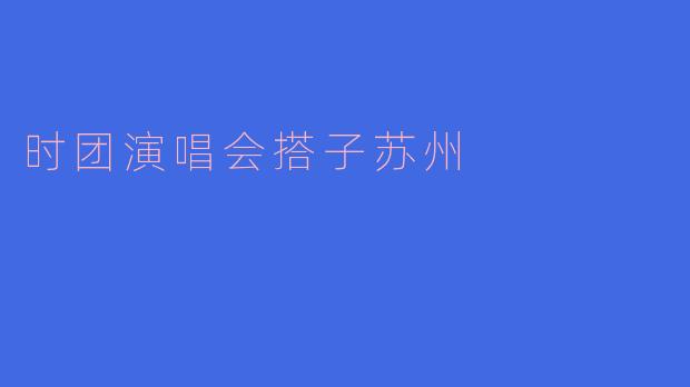 苏州时团演唱会有人一起拼房/组队吗?求搭子!