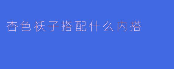杏色袄子搭配什么内搭