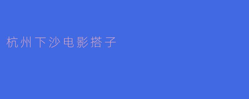 杭州下沙电影搭子