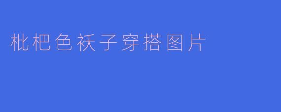 「枇杷色袄子穿搭指南：温暖又时髦的秋冬复古风」