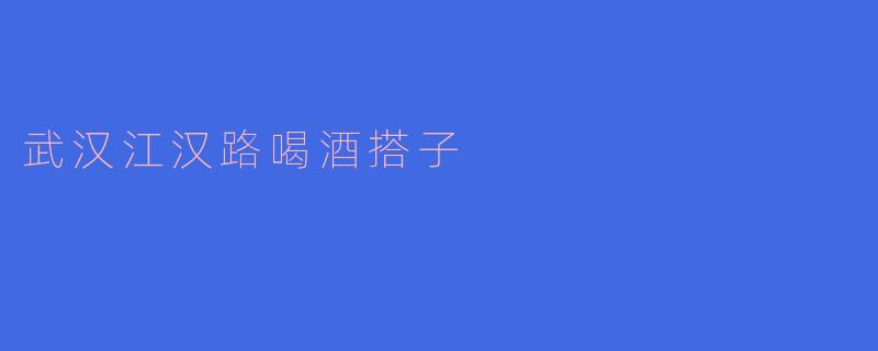 武汉江汉路喝酒搭子
