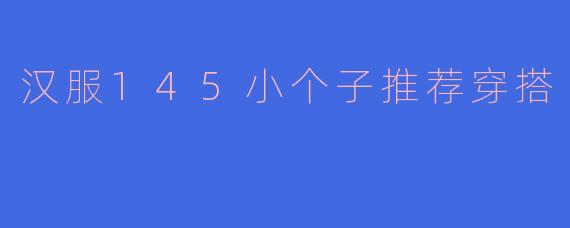 汉服145小个子推荐穿搭