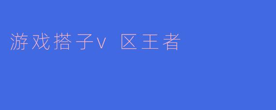 游戏搭子v区王者