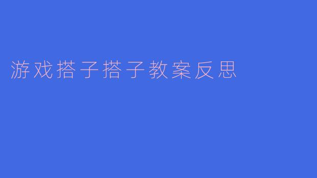 在本次"游戏搭子"教案实施过程中,你认为最需要改进的教学环节是什么?为什么?