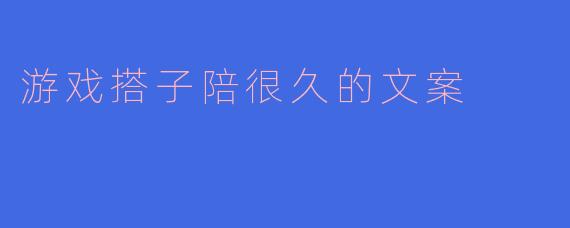 “感谢有你，我的游戏搭子——那些并肩作战的时光比胜利更珍贵”