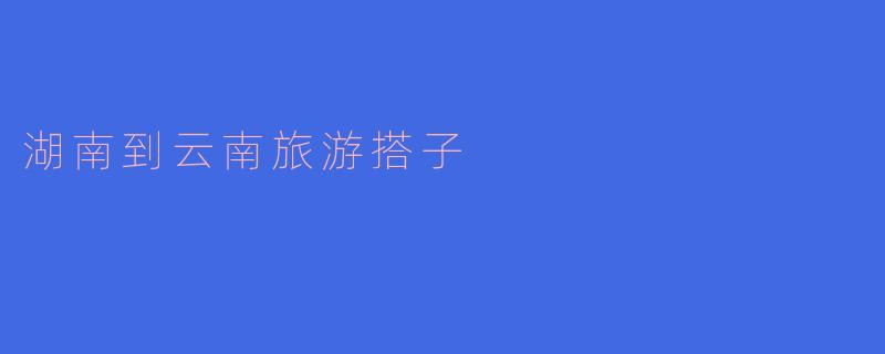 有没有湖南出发去云南的旅游搭子？计划6月中旬左右，大理、丽江、香格里拉玩7-10天，求组队拼车/拼饭/拍照，性格随和好相处～