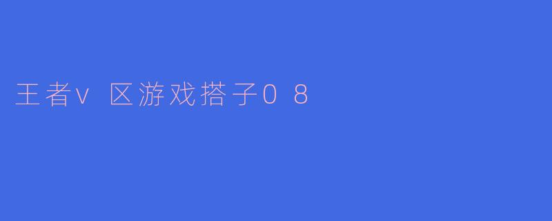 《王者V区游戏搭子08：峡谷里的默契与欢乐》