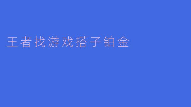 《铂金段位求搭子！一起上分，快乐翻倍——寻找你的王者荣耀最佳队友》