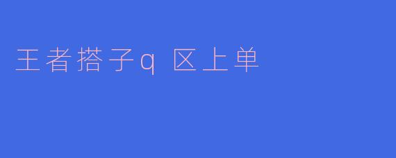 《王者搭子Q区上单：孤胆抗压还是团队砥柱？》