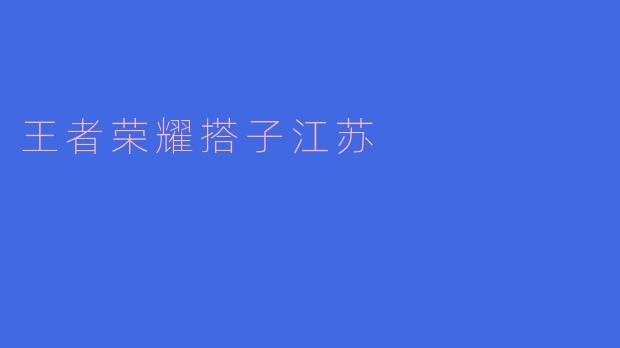 在江苏找《王者荣耀》搭子有什么推荐的方式或平台？