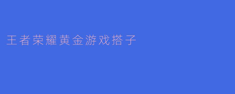 王者荣耀黄金游戏搭子