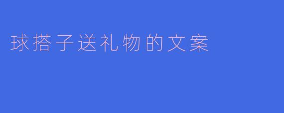 球搭子送礼物的文案