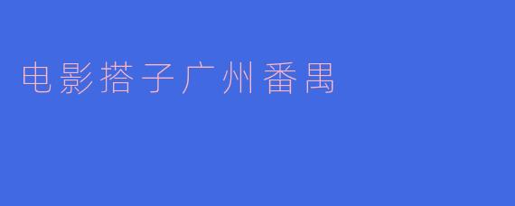电影搭子广州番禺