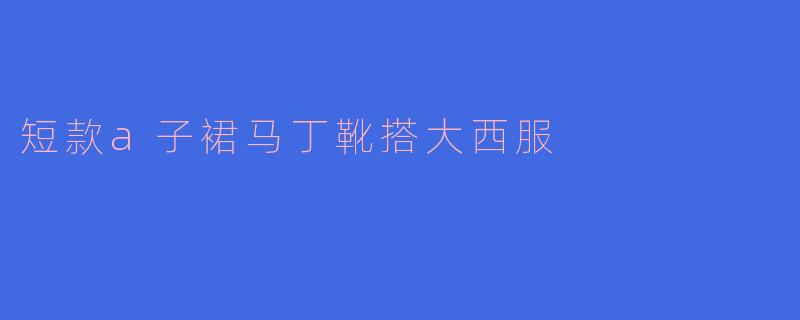 「酷飒出街指南：短款A字裙+马丁靴+大西服的时尚碰撞」