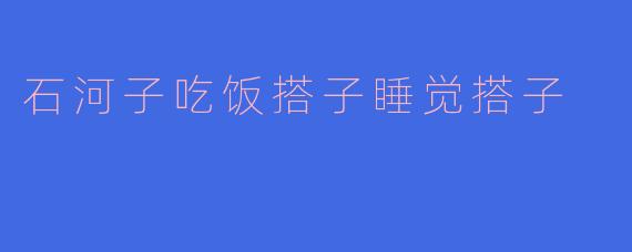 石河子吃饭搭子睡觉搭子
