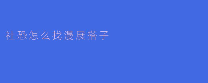 社恐怎么找漫展搭子