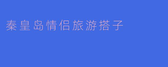 秦皇岛情侣旅游搭子