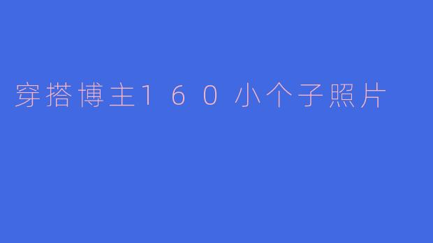 「160cm小个子穿搭指南：显高显瘦的拍照秘诀，轻松拍出大长腿！」