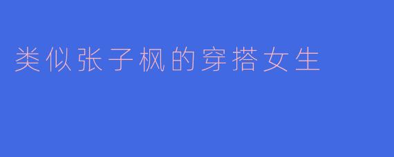 类似张子枫的穿搭女生