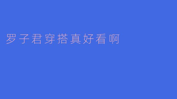 罗子君穿搭真好看啊