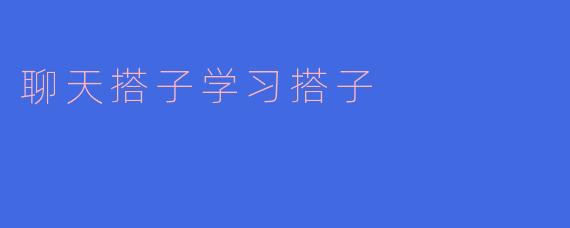 《“聊天搭子”与“学习搭子”：当代年轻人的社交学习新趋势》