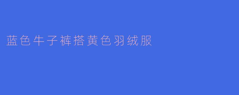 撞色出彩!蓝色牛仔裤+黄色羽绒服的冬日活力穿搭指南