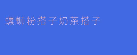 螺蛳粉搭子奶茶搭子
