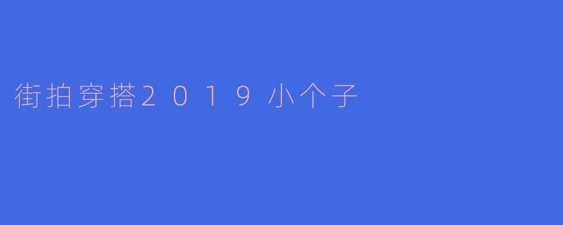 街拍穿搭2019小个子